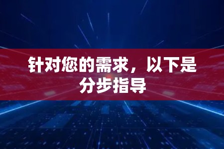 针对您的需求,以下是分步指导 针对您的需求,以下是分步指导