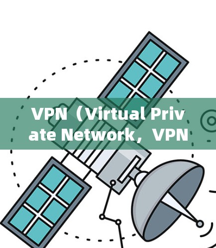 VPN（Virtual Private Network，VPN）是一种通过网络连接外网的工具，通常用于保护个人隐私或访问国外网站。VPN主要有两种类型，有限访问和无限访问