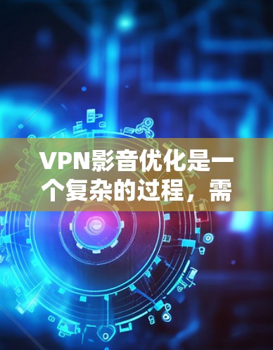 VPN影音优化是一个复杂的过程,需要综合考虑安全、性能、隐私、用户体验等多个方面。以下是一个分步骤的优化指南,帮助你更好地优化VPN影音体验 VPN影音优化是一个复杂的过程,需要综合考虑安全、性能、隐私、用户体验等多个方面。以下是一个分步骤的优化指南,帮助你更好地优化VPN影音体验