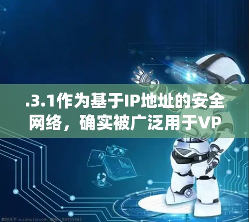 .3.1作为基于IP地址的安全网络，确实被广泛用于VPN和VPN影音的应用中。以下是对|3.1在VPN影音中的应用和潜在问题的详细分析