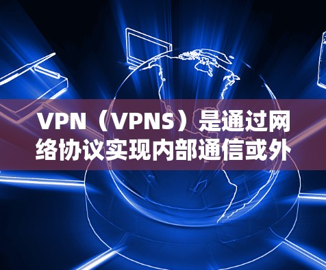 VPN(VPNS)是通过网络协议实现内部通信或外部访问的技术,旨在保护数据安全和控制流量。在英国,VPN节点可能包括 VPN(VPNS)是通过网络协议实现内部通信或外部访问的技术,旨在保护数据安全和控制流量。在英国,VPN节点可能包括