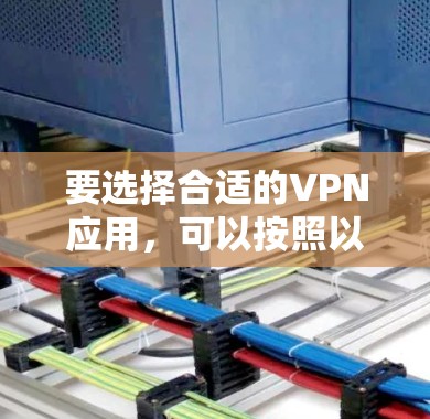 要选择合适的VPN应用,可以按照以下步骤进行 要选择合适的VPN应用,可以按照以下步骤进行