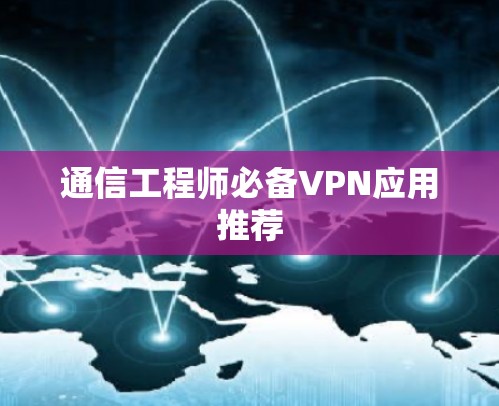 通信工程师必备VPN应用推荐 通信工程师必备VPN应用推荐