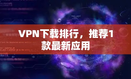 VPN下载排行，推荐1款最新应用