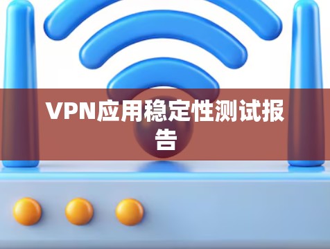 VPN应用稳定性测试报告 VPN应用稳定性测试报告