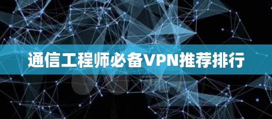 通信工程师必备VPN推荐排行 通信工程师必备VPN推荐排行