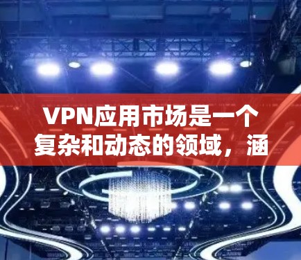 VPN应用市场是一个复杂和动态的领域,涵盖了多种软件和工具,旨在提供安全的网络连接。以下是一个结构化的指南,帮助您更好地理解和使用VPN应用 VPN应用市场是一个复杂和动态的领域,涵盖了多种软件和工具,旨在提供安全的网络连接。以下是一个结构化的指南,帮助您更好地理解和使用VPN应用