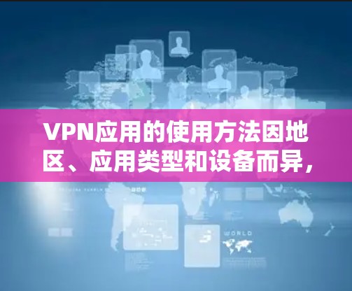 VPN应用的使用方法因地区、应用类型和设备而异,但以下是一般的使用步骤和注意事项,供您参考 VPN应用的使用方法因地区、应用类型和设备而异,但以下是一般的使用步骤和注意事项,供您参考