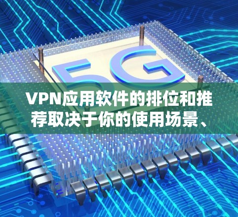 VPN应用软件的排位和推荐取决于你的使用场景、需求以及对安全性的要求。以下是一些主流的VPN应用软件,供你参考 VPN应用软件的排位和推荐取决于你的使用场景、需求以及对安全性的要求。以下是一些主流的VPN应用软件,供你参考