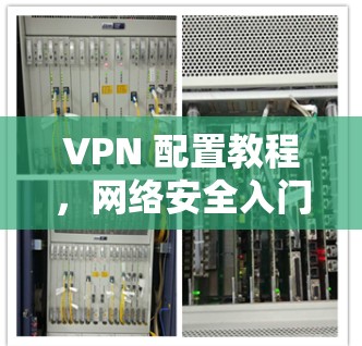 VPN 配置教程,网络安全入门必经之路 VPN 配置教程,网络安全入门必经之路
