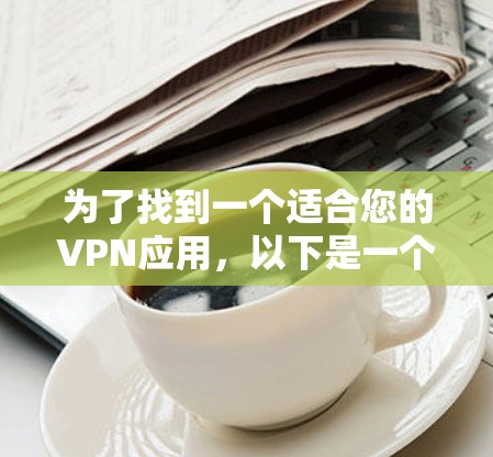 为了找到一个适合您的VPN应用,以下是一个分步指南,帮助您做出明智的选择 为了找到一个适合您的VPN应用,以下是一个分步指南,帮助您做出明智的选择