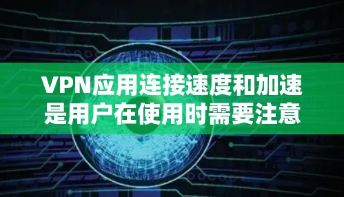 VPN应用连接速度和加速是用户在使用时需要注意的事项。以下是一些可能的问题和解答