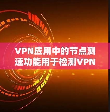 VPN应用中的节点测速功能用于检测VPN服务器是否被篡改或被截获。以下是对该功能的详细分析和解释 VPN应用中的节点测速功能用于检测VPN服务器是否被篡改或被截获。以下是对该功能的详细分析和解释