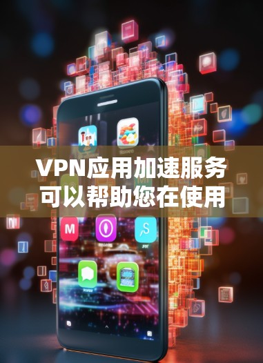 VPN应用加速服务可以帮助您在使用VPN时，让服务器更快响应您的请求，从而提高网络体验。以下是一些常见的VPN加速软件及其特点