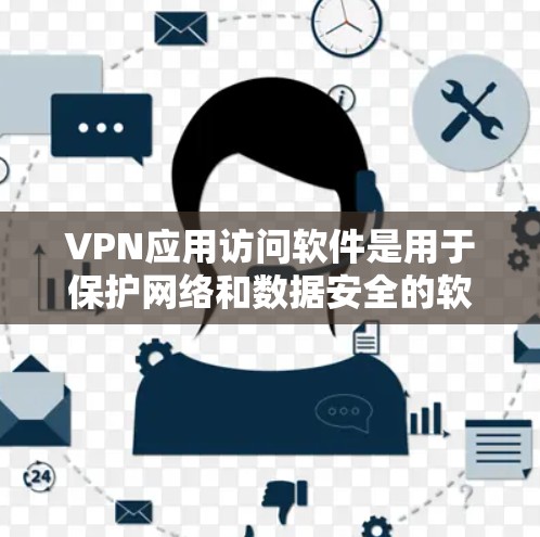 VPN应用访问软件是用于保护网络和数据安全的软件，主要通过加密技术实现对网络流量的控制，同时允许用户从多个设备（如手机、电脑、平板）访问同一网络环境。以下是关于VPN应用访问软件的一些关键信息和建议