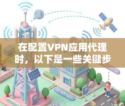 在配置VPN应用代理时,以下是一些关键步骤和技巧 在配置VPN应用代理时,以下是一些关键步骤和技巧