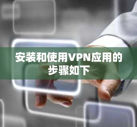 安装和使用VPN应用的步骤如下 安装和使用VPN应用的步骤如下