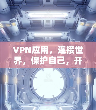 VPN应用，连接世界，保护自己，开启安全之旅
