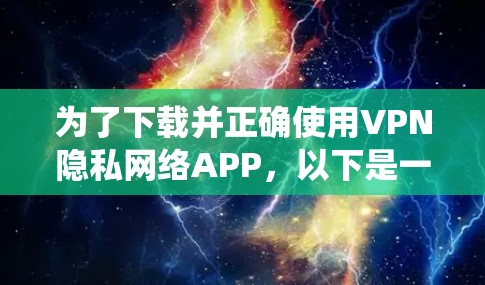 为了下载并正确使用VPN隐私网络APP,以下是一个系统化的指南 为了下载并正确使用VPN隐私网络APP,以下是一个系统化的指南