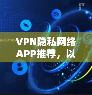 VPN隐私网络APP推荐，以下是几个主要的选项，每个推荐了不同的软件，涵盖了个人用户、移动用户以及企业用户的需求