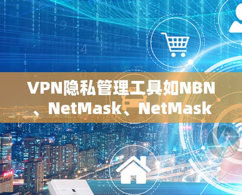 VPN隐私管理工具如NBN、NetMask、NetMask Pro和NetBlock等，是为确保用户数据安全而开发的工具。以下是每个工具的详细说明