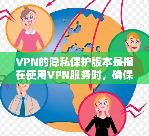 VPN的隐私保护版本是指在使用VPN服务时，确保用户数据的安全性、隐私性和合规性的措施。以下是一些考虑VPN隐私保护的主要方面和建议