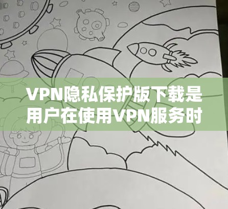 VPN隐私保护版下载是用户在使用VPN服务时需要考虑的重要方面。以下是一些常见的VPN隐私设置和如何清除这些设置的建议