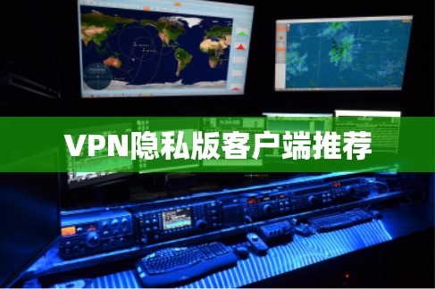 VPN隐私版客户端推荐 VPN隐私版客户端推荐