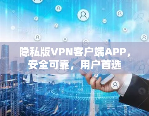 隐私版VPN客户端APP,安全可靠,用户首选 隐私版VPN客户端APP,安全可靠,用户首选