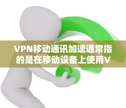 VPN移动通讯加速通常指的是在移动设备上使用VPN(如Wi-Fi和移动数据)后,优化其性能,以提高连接速度和稳定性。以下是关于这种情况的详细分析和解决方案 VPN移动通讯加速通常指的是在移动设备上使用VPN(如Wi-Fi和移动数据)后,优化其性能,以提高连接速度和稳定性。以下是关于这种情况的详细分析和解决方案