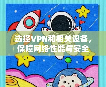 选择VPN和相关设备，保障网络性能与安全