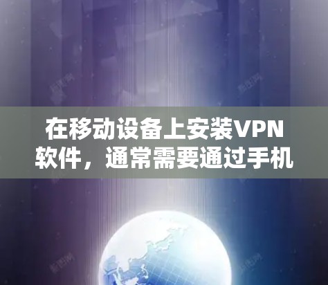 在移动设备上安装VPN软件，通常需要通过手机应用商店或第三方网站下载。以下是一些常见的VPN软件，供你参考