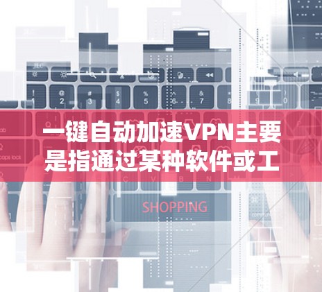 一键自动加速VPN主要是指通过某种软件或工具自动配置和执行VPN加速功能。以下是如何使用一键自动加速VPN的步骤和注意事项 一键自动加速VPN主要是指通过某种软件或工具自动配置和执行VPN加速功能。以下是如何使用一键自动加速VPN的步骤和注意事项
