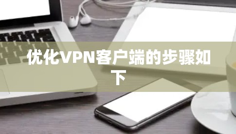 优化VPN客户端的步骤如下 优化VPN客户端的步骤如下