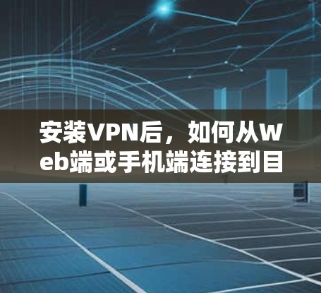 安装VPN后，如何从Web端或手机端连接到目标服务器呢？以下是简单步骤