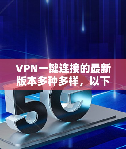 VPN一键连接的最新版本多种多样，以下是几种常见的软件推荐