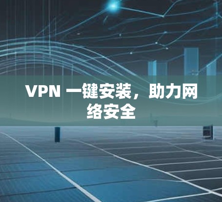 VPN 一键安装,助力网络安全 VPN 一键安装,助力网络安全