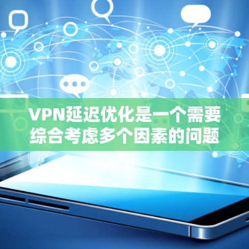 VPN延迟优化是一个需要综合考虑多个因素的问题，包括网络环境、VPN设置、技术配置以及用户的个人使用习惯。以下是一些优化VPN延迟的解决方案