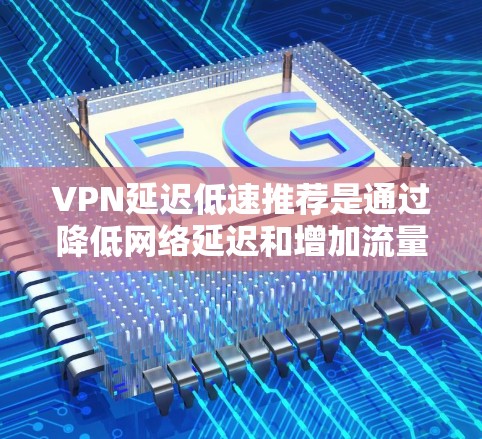 VPN延迟低速推荐是通过降低网络延迟和增加流量来提供更稳定的网络连接。以下是关于 VPN 网络延迟低速推荐的一些关键信息和建议