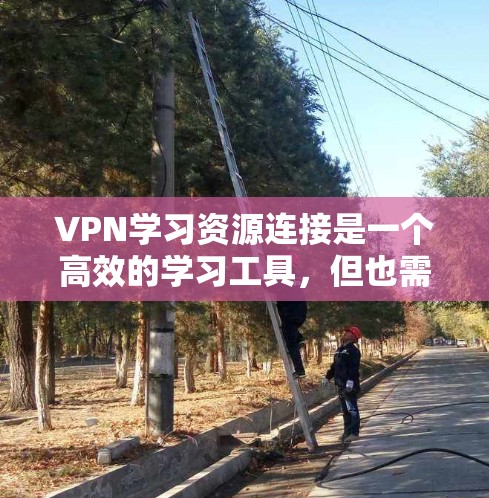 VPN学习资源连接是一个高效的学习工具，但也需要谨慎使用以确保安全。以下是一个逐步指南，帮助您有效地连接到VPN学习资源