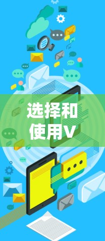 选择和使用VPN时，需要综合考虑安全、隐私和效率等多方面因素。以下是详细的步骤指南
