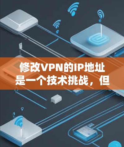 修改VPN的IP地址是一个技术挑战，但可以通过以下步骤进行