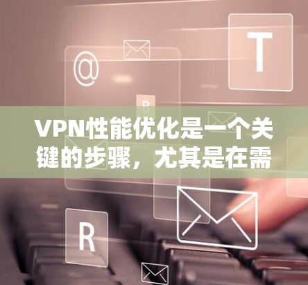 VPN性能优化是一个关键的步骤,尤其是在需要高速度连接的情况下。以下是一些优化VPN性能的实用方法 VPN性能优化是一个关键的步骤,尤其是在需要高速度连接的情况下。以下是一些优化VPN性能的实用方法