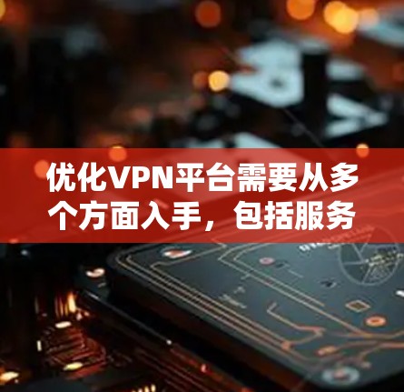 优化VPN平台需要从多个方面入手，包括服务器管理、加密方式、用户界面、安全性和扩展性等方面。以下是逐步优化VPN平台的步骤