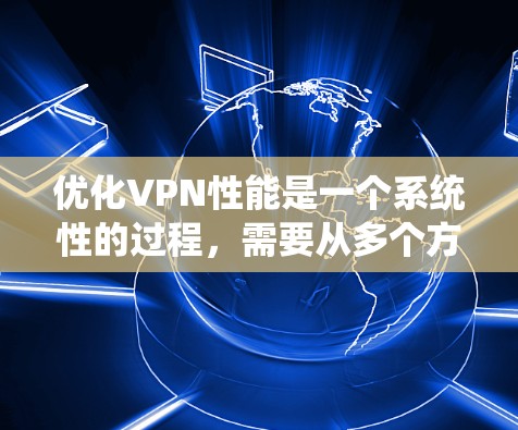 优化VPN性能是一个系统性的过程，需要从多个方面入手。以下是一步步的优化建议