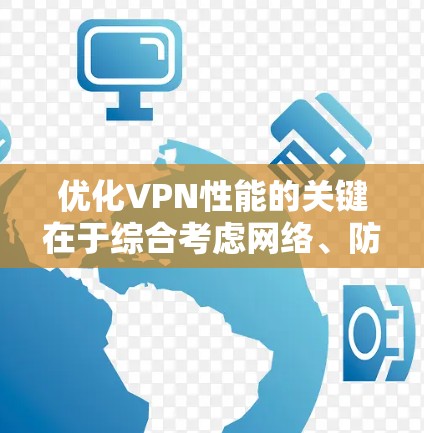 优化VPN性能的关键在于综合考虑网络、防火墙、安全功能和云服务等多方面的因素。以下是一些优化步骤的建议