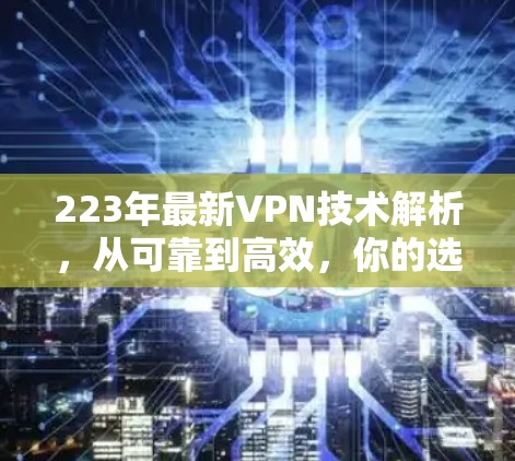 223年最新VPN技术解析，从可靠到高效，你的选择已在这里