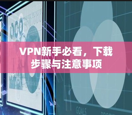 VPN新手必看,下载步骤与注意事项 VPN新手必看,下载步骤与注意事项