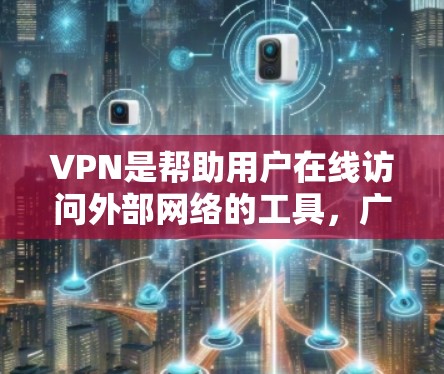 VPN是帮助用户在线访问外部网络的工具，广泛应用于多个领域，包括教育、商业和娱乐。以下是一些受欢迎的VPN推荐，适合新手用户