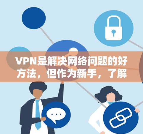 VPN是解决网络问题的好方法，但作为新手，了解如何选择和使用VPN非常重要。以下是一些推荐的VPN平台和设备类型，帮助你更好地开始你的VPN之旅